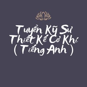 Tuyển Kỹ Sư Thiết Kế Cơ Khí ( Tiếng Anh )