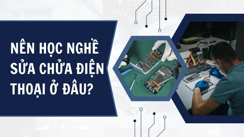 Học Nghề Sửa Chữa Điện Thoại - Ưu điểm Và Học Phí Mới Nhất