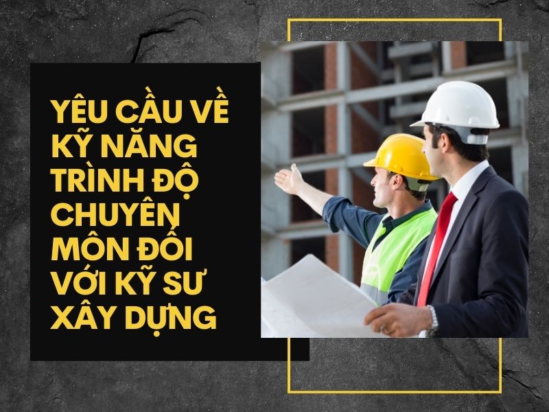 Yêu cầu về kỹ năng, trình độ chuyên môn đối với kỹ sư xây dựng